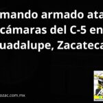 Comando armado ataca cámaras del C-5 en Guadalupe, Zacatecas