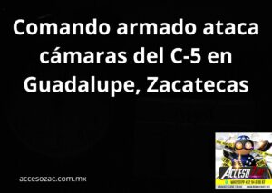Lee más sobre el artículo Comando armado ataca cámaras del C-5 en Guadalupe, Zacatecas